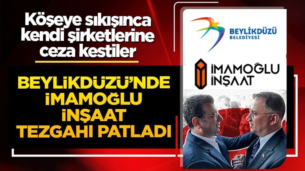 Beylikdüzü'nde İmamoğlu İnşaat tezgahı patladı: Kendi şirketlerine peşkeş çekip, köşeye sıkışınca ceza kestiler