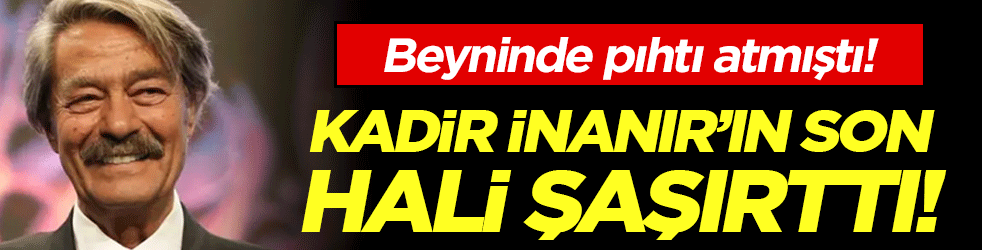 Beyninde pıhtı atmıştı! Kadir İnanır'ın son görüntüsü şaşırttı!
