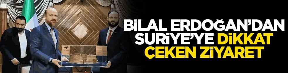 Bilal Erdoğan’dan Suriye’ye dikkat çeken ziyaret