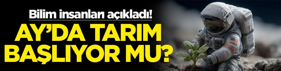 Bilim insanları açıkladı! Ay'da tarım başlıyor mu?