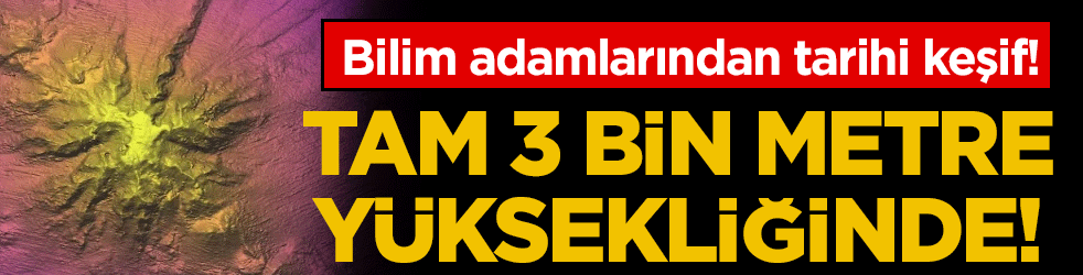 Bilim insanlarından tarihi keşif: Tam 3 bin metre yüksekliğinde!