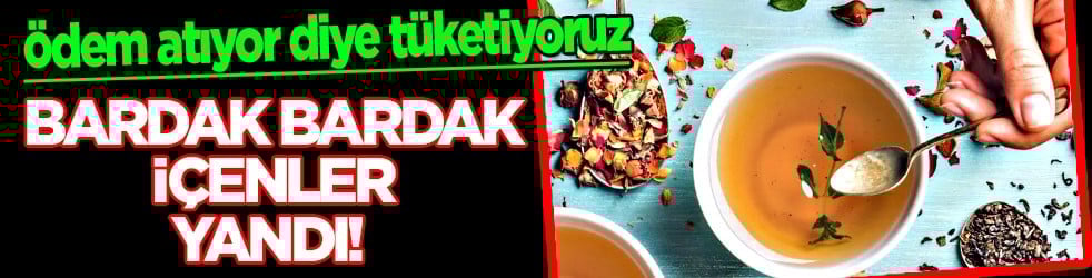 Bilinçsizce tüketmeyin... Bardak bardak içenler yandı! Ödem atıyor diye...