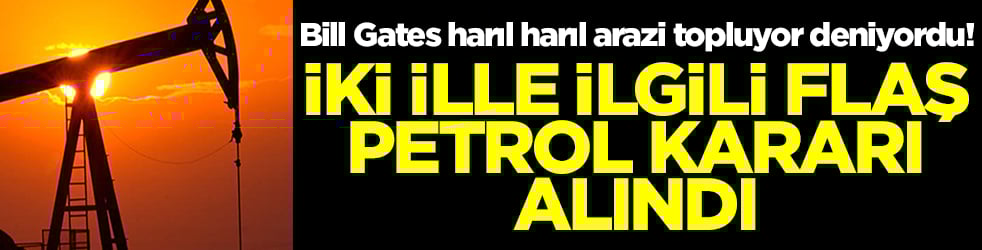 Bill Gates harıl harıl arazi topluyor deniyordu! İki ille ilgili flaş petrol kararı alındı
