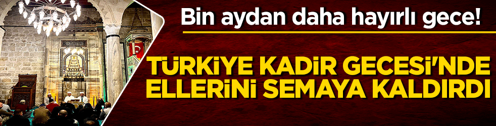 Bin aydan daha hayırlı müjde! Türkiye Kadir Gecesi'nde seccadeleri gözyaşlarıyla ıslattı!