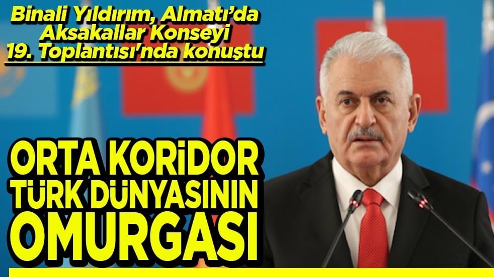 Binali Yıldırım Aksakallar Konseyi 19. Toplantısı'nda konuştu Orta Koridor Türk dünyasının omurgası