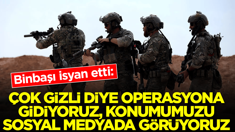 Binbaşı isyan etti: Çok gizli diye operasyona gidiyoruz, konumumuzu sosyal medyada görüyoruz