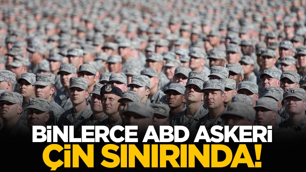 Binlerce ABD askeri Çin sınırında!