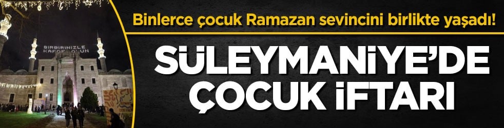 Binlerce çocuk Ramazan sevincini birlikte yaşadı! Süleymaniye’de çocuk iftarı