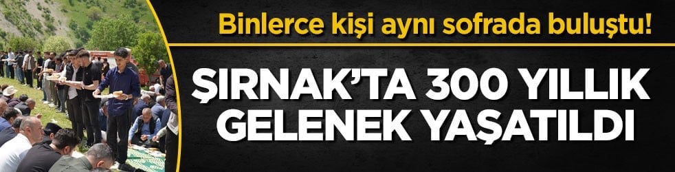Binlerce kişi aynı sofrada buluştu! Şırnak’ta 300 yıllık gelenek yaşatıldı