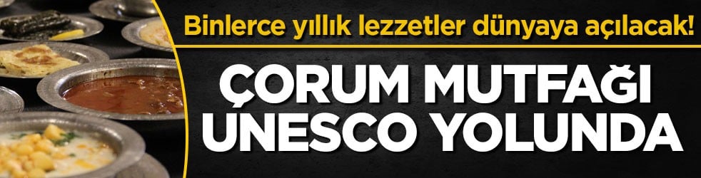 Binlerce yıllık lezzetler dünyaya açılacak! Çorum mutfağı UNESCO yolunda