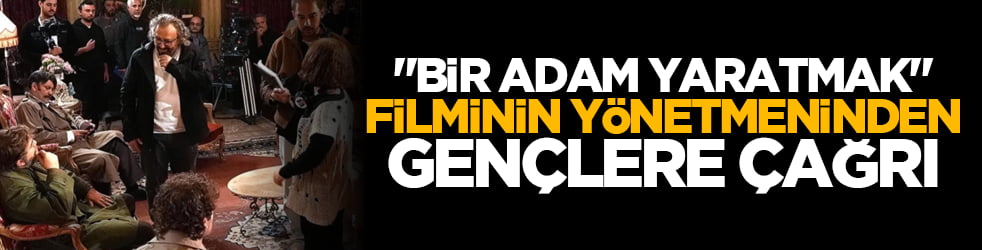 "Bir Adam Yaratmak" filminin yönetmeninden gençlere çağrı