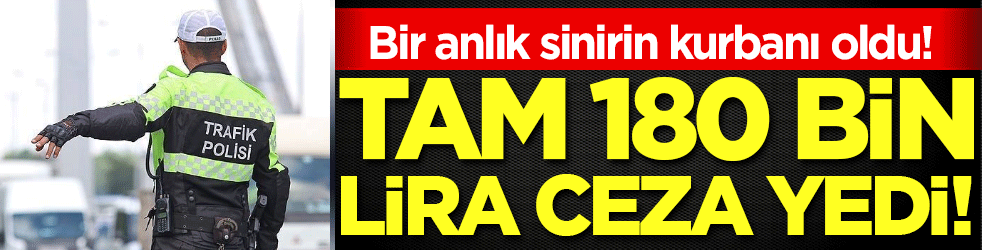 Bir anlık sinirinin kurbanı oldu: 180 bin TL ceza yedi!