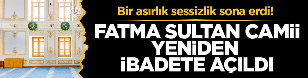 Bir asırlık sessizlik sona erdi! Fatma Sultan Camii yeniden ibadete açıldı