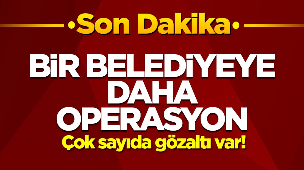 Bir belediyeye daha operasyon: Çok sayıda gözaltı var