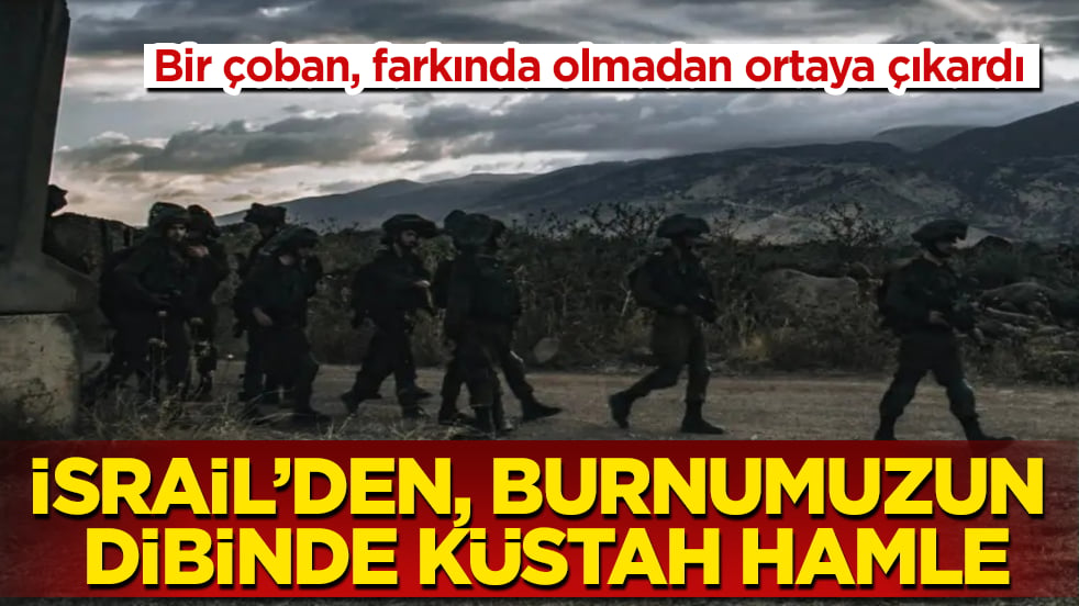 Bir çoban, farkında olmadan ortaya çıkardı! İsrail’den, burnumuzun dibinde küstah hamle