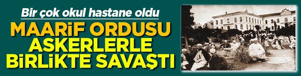 Bir çok okul hastane oldu Maarif ordusu askerlerle birlikte savaştı