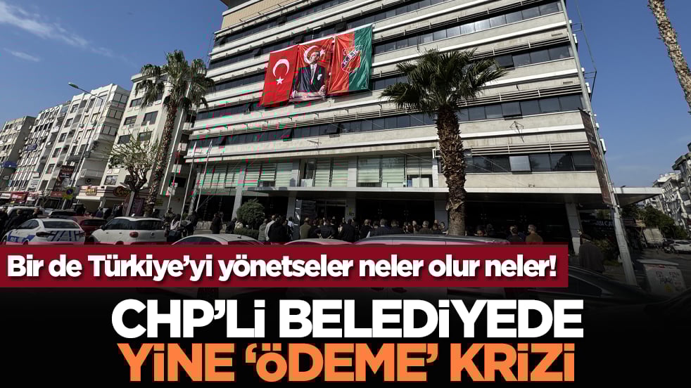 Bir de Türkiye’yi yönetseler neler olur neler! CHP’li belediyede yine ‘ödeme’ krizi