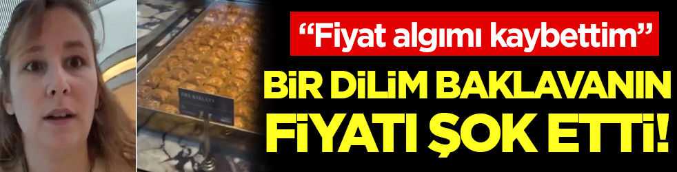 Bir dilim baklavanın fiyatı şok etti: 'Fiyat algımı kaybettim'