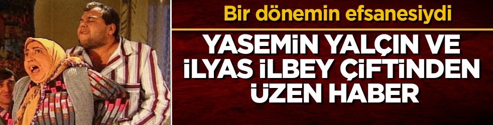 Bir dönemin efsanesiydi! Yasemin Yalçın ve İlyas İlbey çiftinden üzen haber