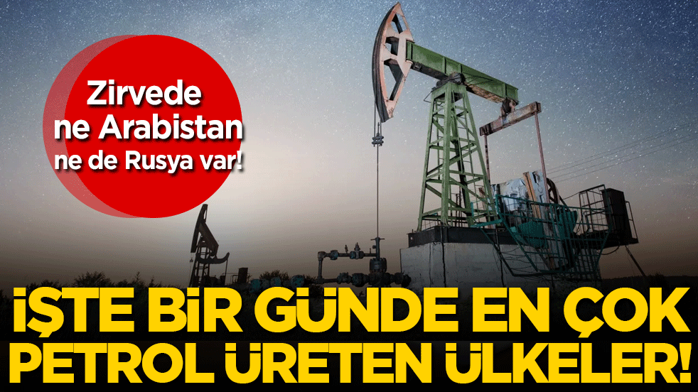 Bir günde en çok petrol üreten ülkeler açıklandı! Zirvede ne Arabistan ne de Rusya var!