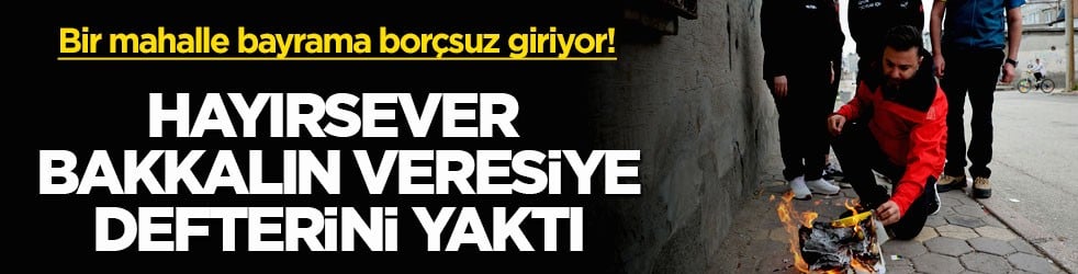 Bir mahalle bayrama borçsuz giriyor! Hayırsever bakkalın veresiye defterini yaktı