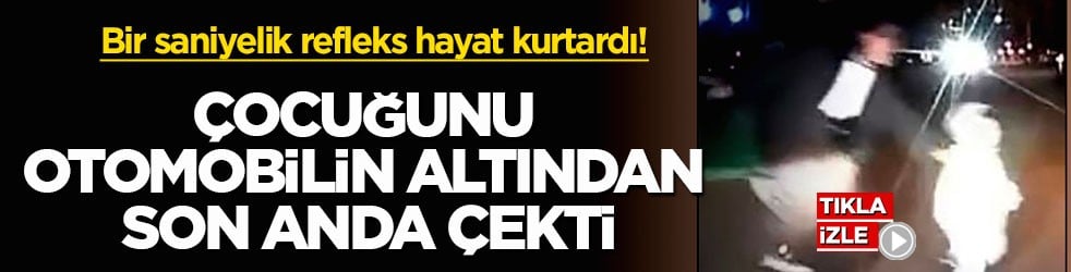 Bir saniyelik refleks hayat kurtardı! Çocuğunu otomobilin altından son anda çekti