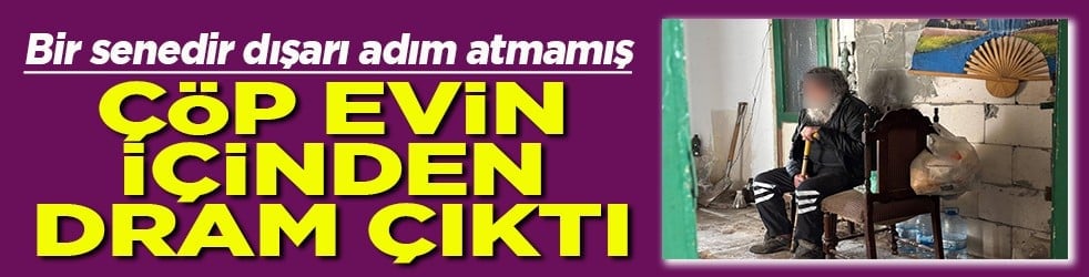 Bir senedir dışarı adım atmamış Çöp evin içinden dram çıktı