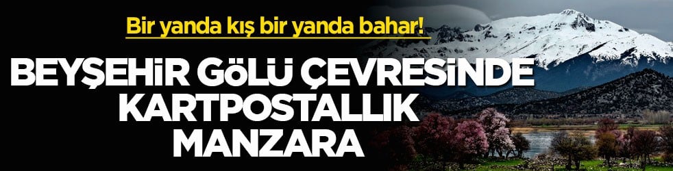 Bir yanda kış, bir yanda bahar! Beyşehir Gölü çevresinde kartpostallık manzara 