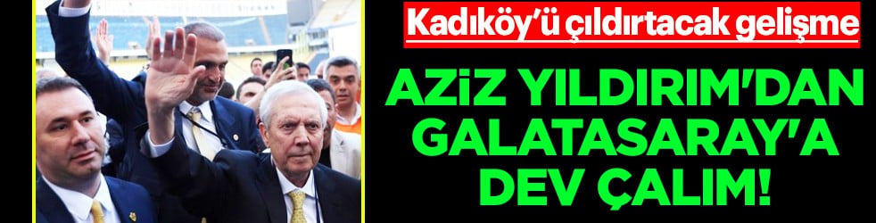 Bir yıldız daha mı? Aziz Yıldırım'dan Galatasaray'a dev çalım! 