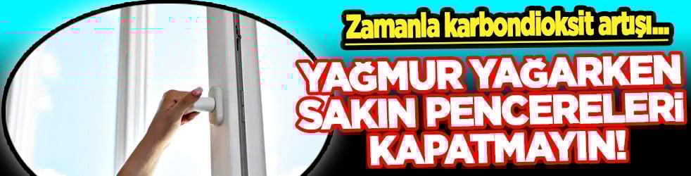 Birçok kişinin otomatik refleksi... Yağmur yağarken sakın pencereleri kapatmayın!