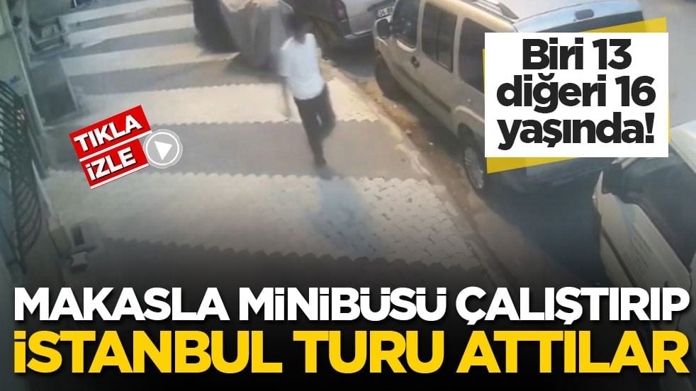 Biri 13 diğeri 16 yaşında! Makasla minibüsü çalıştırıp İstanbul turu attılar