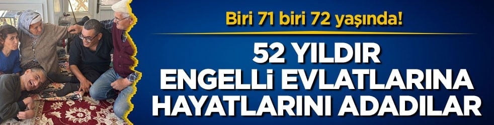 Biri 71 biri 72 yaşında! 52 yıldır 3 engelli evlatlarına hayatlarını adadılar