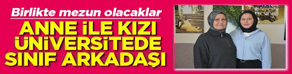 Birlikte mezun olacaklar Anne ile kızı üniversitede sınıf arkadaşı