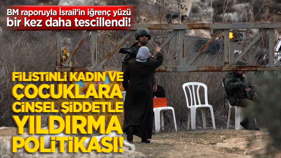 BM raporuyla İsrail’in iğrenç yüzü bir kez daha tescillendi! Filistinli kadın ve çocuklara cinsel şiddetle yıldırma politikası!