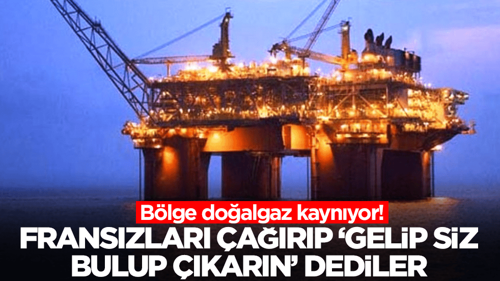 Bölge doğalgaz kaynıyor: Fransızları çağırıp 'gelin siz bulup çıkarın' dediler