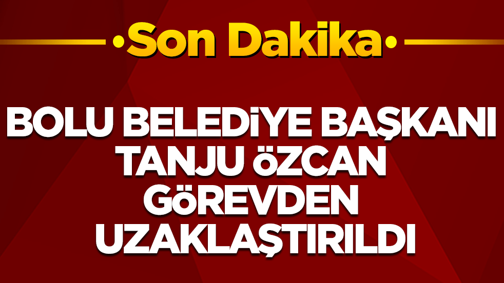 Bolu Belediye Başkanı Tanju Özcan görevden uzaklaştırıldı