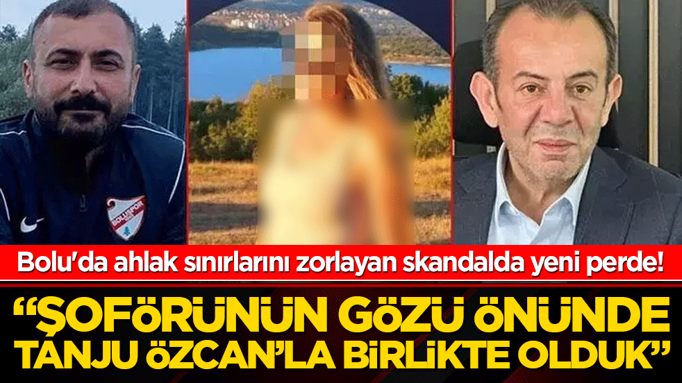 Bolu'da ahlak sınırlarını zorlayan skandal! "Şoförünün gözü önünde Tanju Özcan’la birlikte olduk"