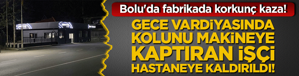 Bolu'da fabrikada korkunç kaza! Gece vardiyasında kolunu makineye kaptıran işçi hastaneye kaldırıldı!