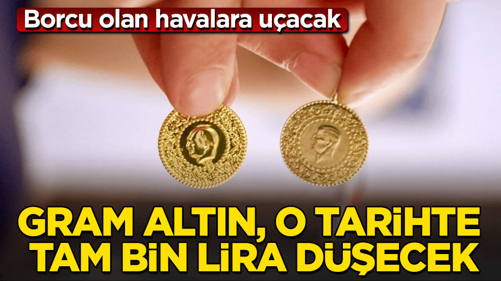 Borcu olan havalara uçacak! Gram altın, o tarihte tam bin lira düşecek