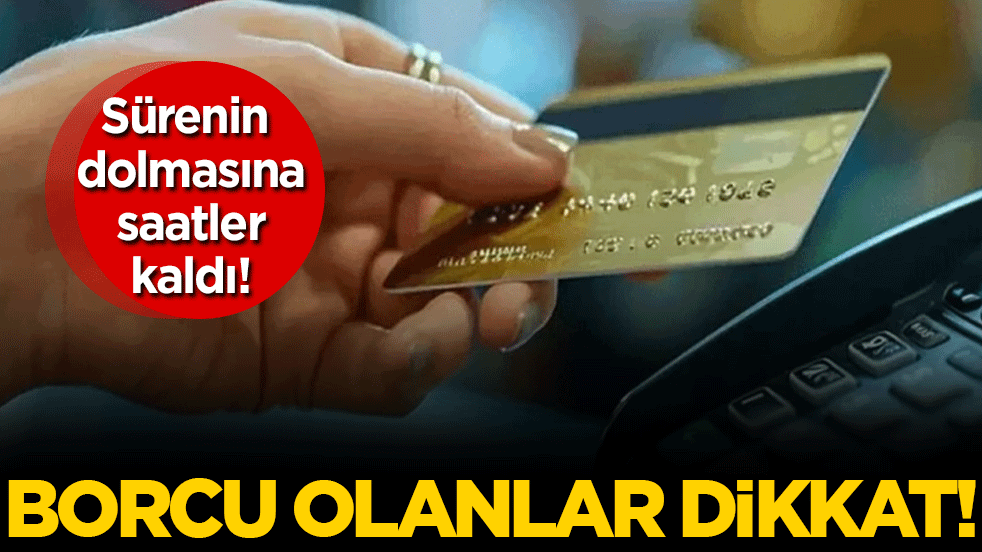 Borcu olanlar dikkat: Sürenin dolmasına saatler kaldı!