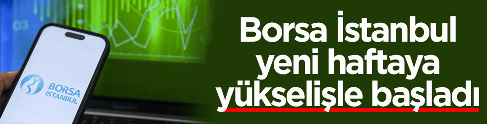 Borsa İstanbul yeni haftaya yükselişle başladı