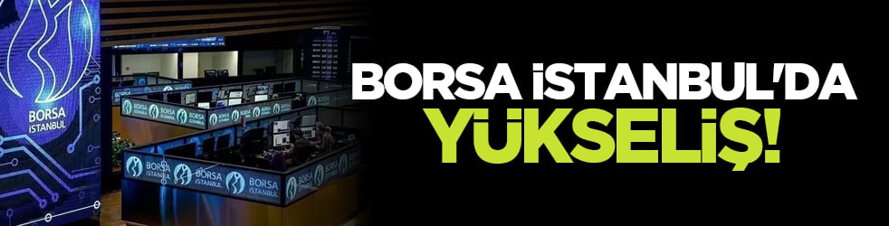 Borsa İstanbul'da yükseliş!