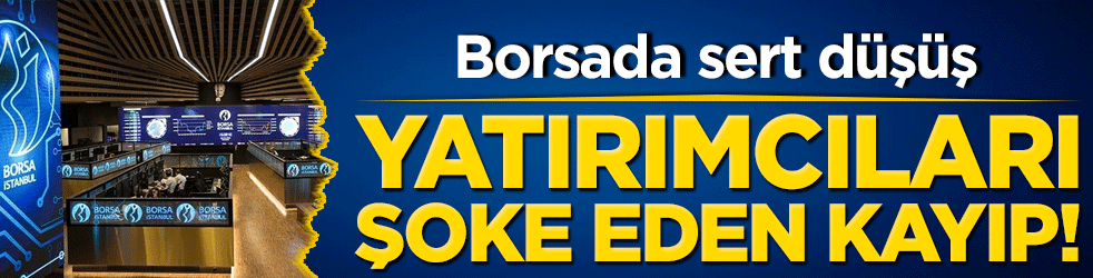 Borsada sert düşüş: Yatırımcıları şoke eden kayıp!
