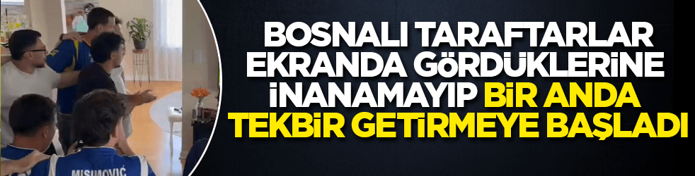 Bosnalı taraftarlar, ekranda gördüklerine inanamayıp bir anda tekbir getirmeye başladı