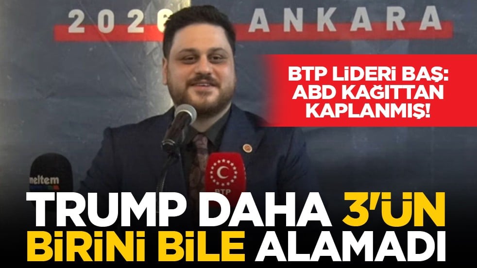 BTP Lideri Baş: ABD kağıttan kaplanmış! Trump daha 3'ün birini bile alamadı