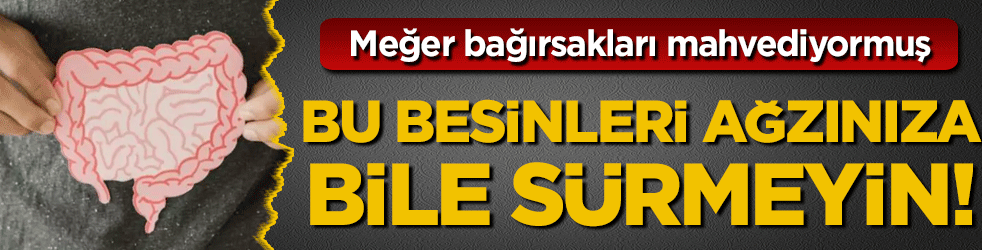 Bu besinleri ağzınıza bile sürmeyin! Meğer bağırsakları mahvediyormuş!