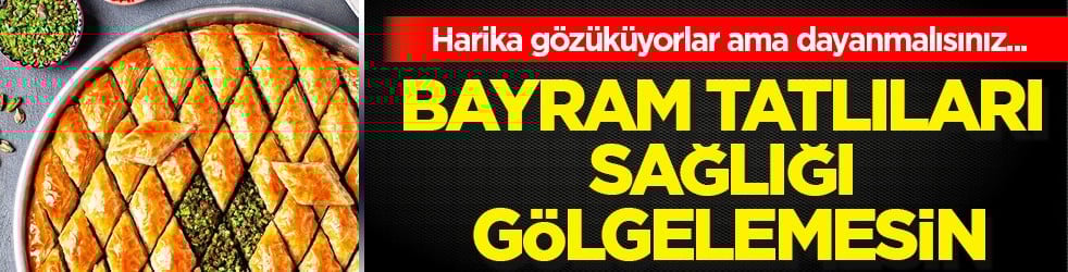 Bu çağrılara kulak verin yoksa... Bayram tatlıları sağlığı gölgelemesin: Ölçülü tüketim...