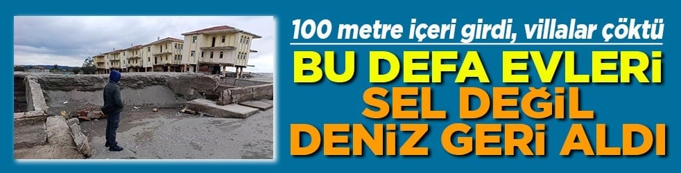 Bu defa evleri sel değil deniz geri aldı