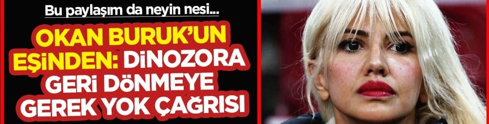 Bu gerilime neden olur mu peki! Nihan Buruk: Okan Buruk kral olacak ve Dinozora geri dönmeye gerek yok...
