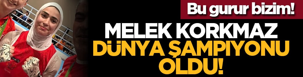 Bu gurur bizim! Melek Korkmaz Dünya Şampiyonu oldu!